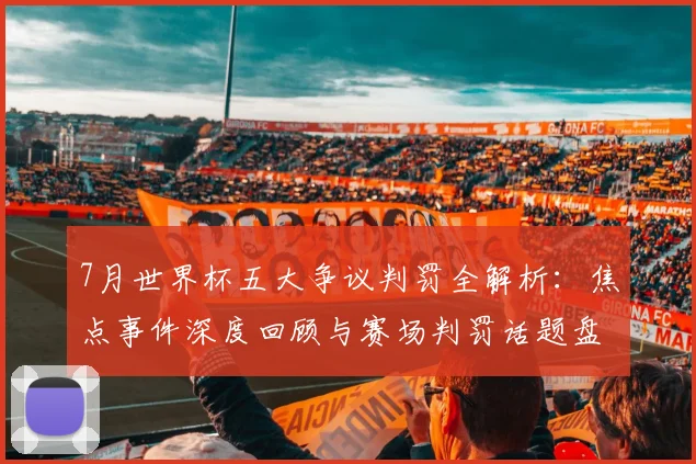 7月世界杯五大争议判罚全解析:焦点事件深度回顾与赛场判罚话题盘点