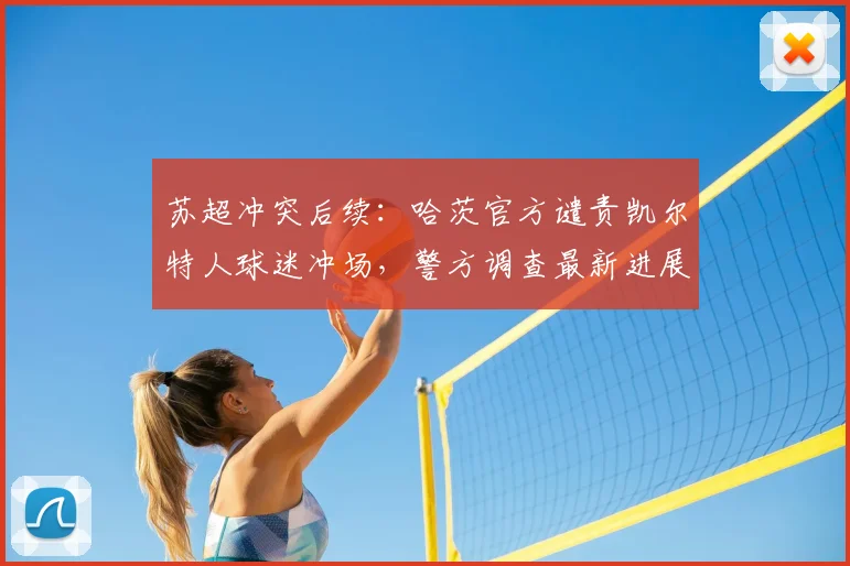 苏超冲突后续：哈茨官方谴责凯尔特人球迷冲场，警方调查最新进展与球场安全反思