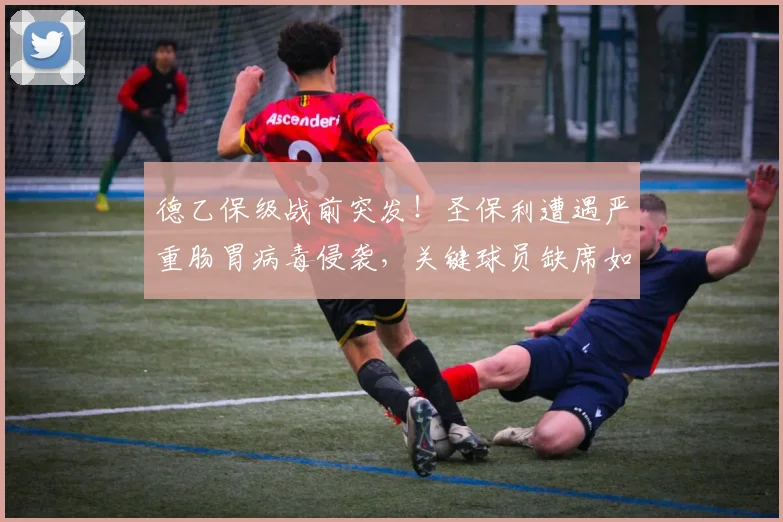 德乙保级战前突发!圣保利遭遇严重肠胃病毒侵袭,关键球员缺席如何应对?